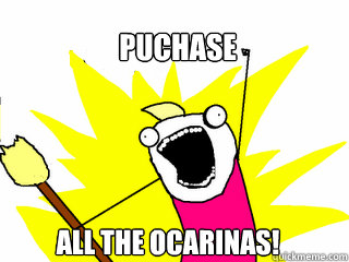 Puchase all the ocarinas!  All The Things