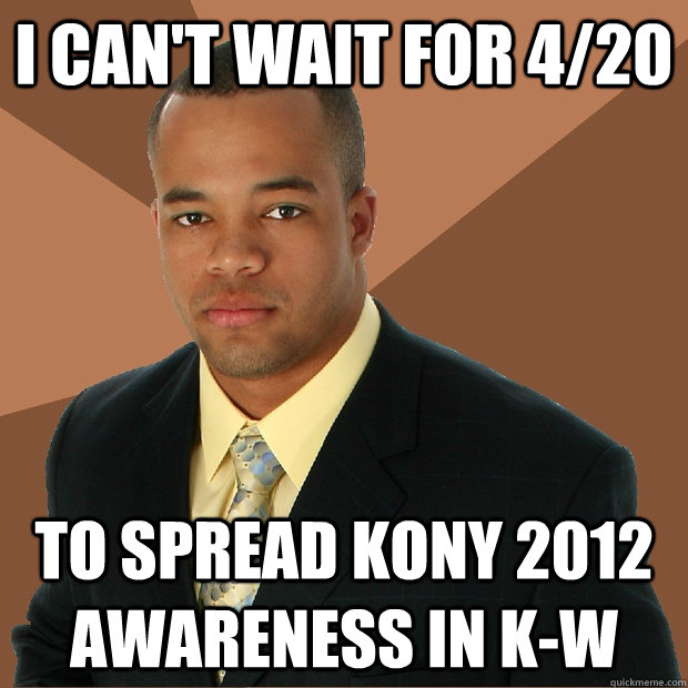 I can't wait for 4/20 to spread KONY 2012 awareness in K-W  Successful Black Man