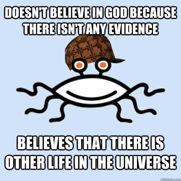 Doesn't believe in God because there isn't any evidence Believes that there is other life in the Universe - Doesn't believe in God because there isn't any evidence Believes that there is other life in the Universe  Scumbag rAtheism