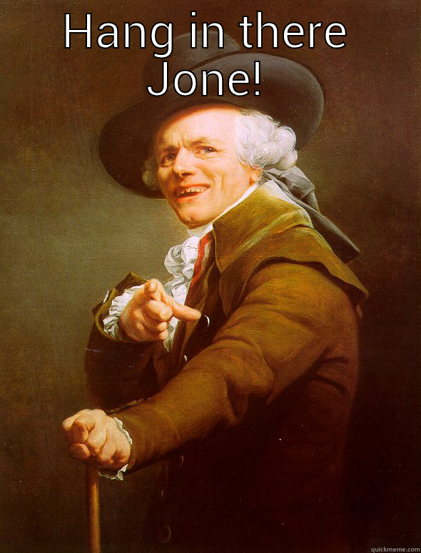 HANG IN THERE JONE!  Joseph Ducreux