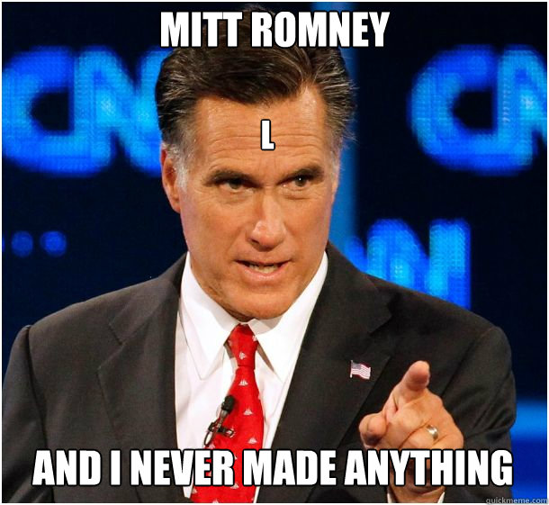 l And i never made anything Mitt Romney   
  Badass Mitt Romney