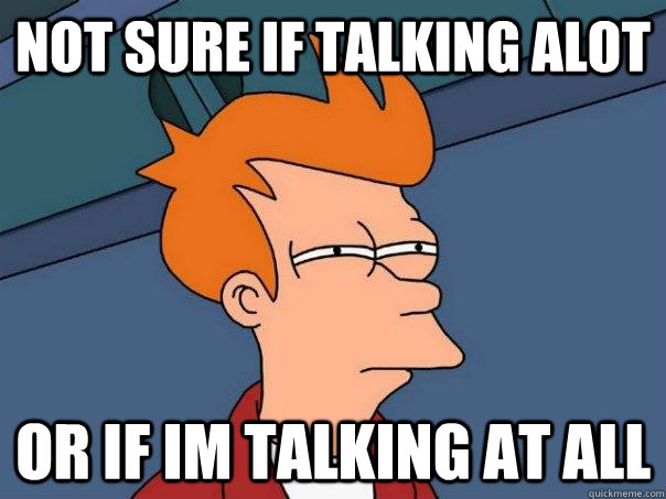 Not sure if talking alot Or if im talking at all - Not sure if talking alot Or if im talking at all  Futurama Fry