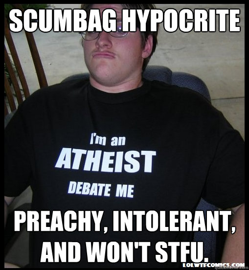 scumbag hypocrite preachy, intolerant, and won't stfu.  Scumbag Atheist