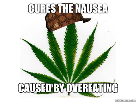  cures the nausea 





caused by overeating












 -  cures the nausea 





caused by overeating












  Scumbag Marijuana