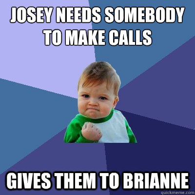 josey needs somebody to make calls gives them to brianne   Success Kid