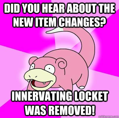 Did you hear about the new item changes? Innervating Locket was removed!  Slowpoke