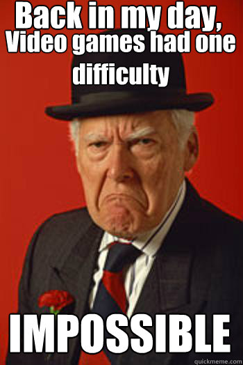 Back in my day, Video games had one difficulty  IMPOSSIBLE  - Back in my day, Video games had one difficulty  IMPOSSIBLE   Pissed old guy