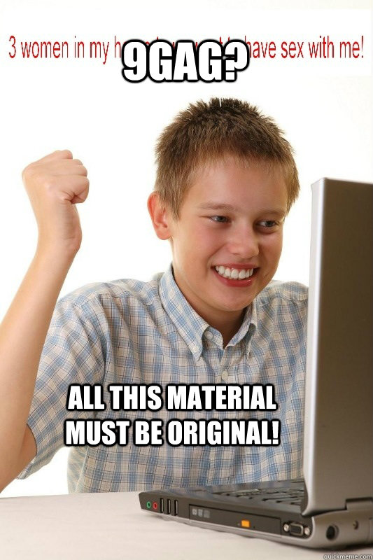 9GAG? All this material must be original!  First Day On Internet Kid