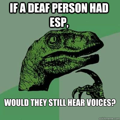 If a deaf person had esp, Would they still hear voices?
  - If a deaf person had esp, Would they still hear voices?
   Philosoraptor