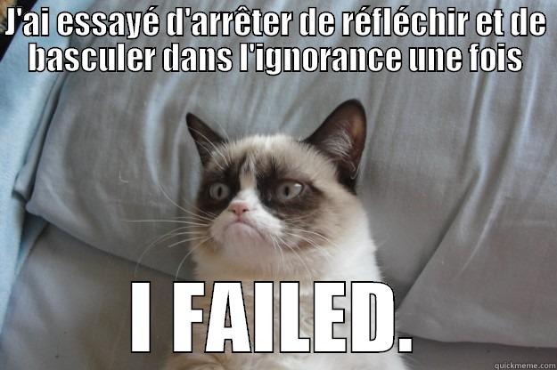 J'AI ESSAYÉ D'ARRÊTER DE RÉFLÉCHIR ET DE BASCULER DANS L'IGNORANCE UNE FOIS I FAILED. Grumpy Cat