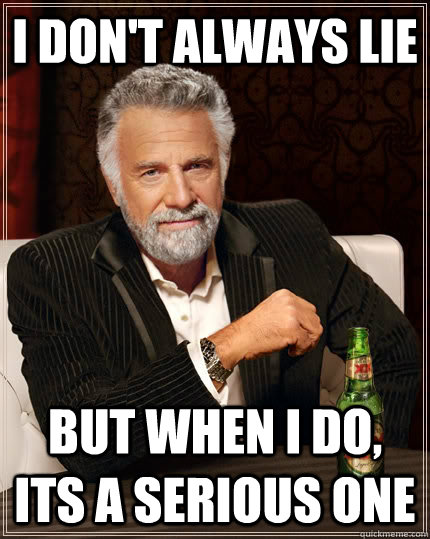 I don't always lie  But when I do, its a serious one - I don't always lie  But when I do, its a serious one  The Most Interesting Man In The World