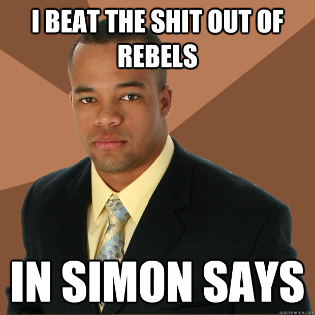 I beat the shit out of rebels In simon says  Successful Black Man