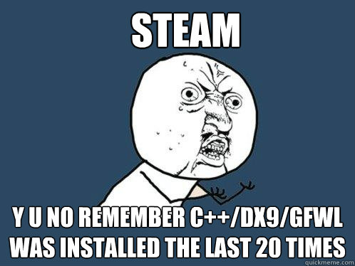 steam y u no remember c++/dx9/gfwl was installed the last 20 times  Y U No