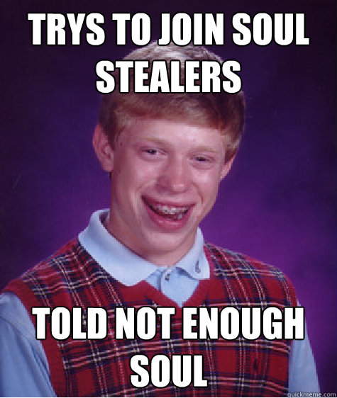 Trys to Join soul stealers Told not enough soul  Bad Luck Brian