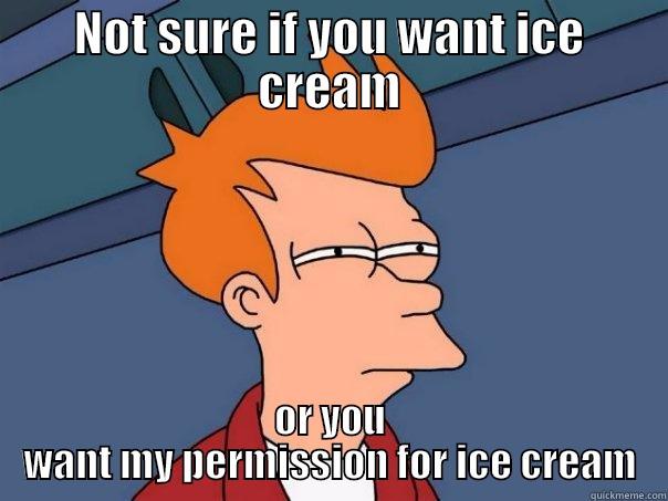 NOT SURE IF YOU WANT ICE CREAM OR YOU WANT MY PERMISSION FOR ICE CREAM Futurama Fry