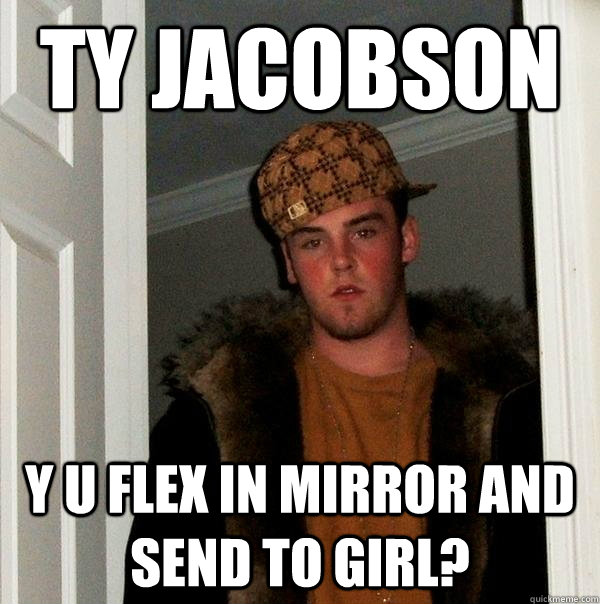 TY jacobson  Y U Flex in mirror and send to girl?  Scumbag Steve