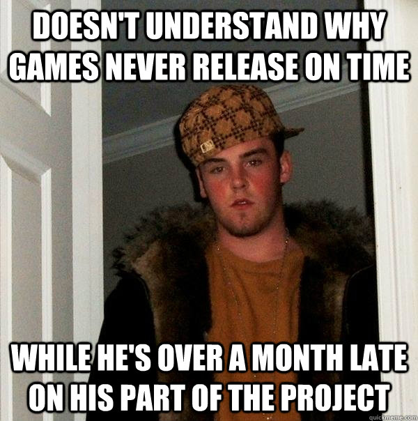 Doesn't understand why games never release on time While he's over a month late on his part of the project - Doesn't understand why games never release on time While he's over a month late on his part of the project  Scumbag Steve