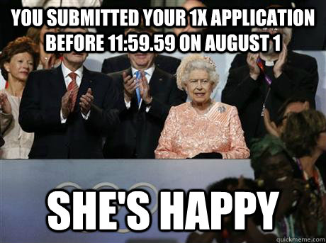 You submitted your 1x application before 11:59.59 on August 1 She's happy  