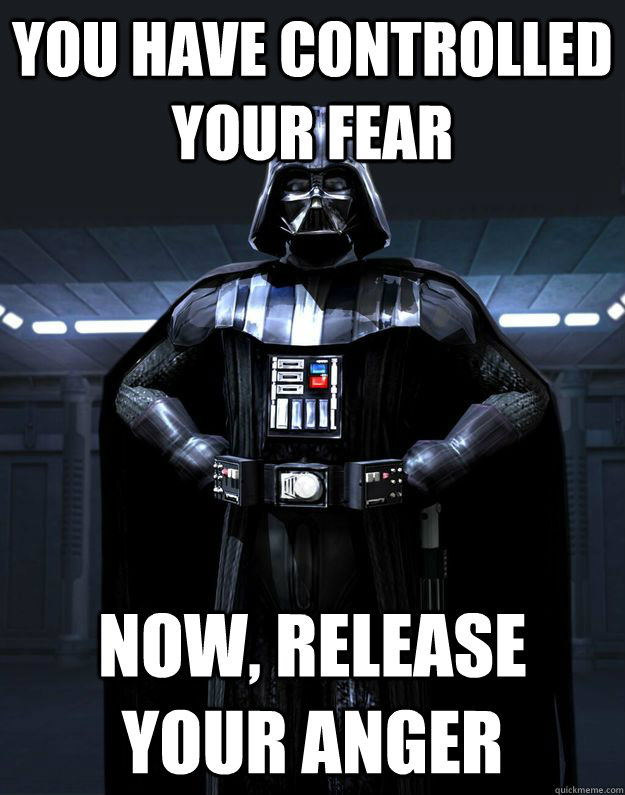 You have controlled your fear Now, release your anger - You have controlled your fear Now, release your anger  Darth Vader