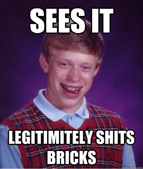 Sees it Legitimitely shits bricks - Sees it Legitimitely shits bricks  Bad Luck Brian