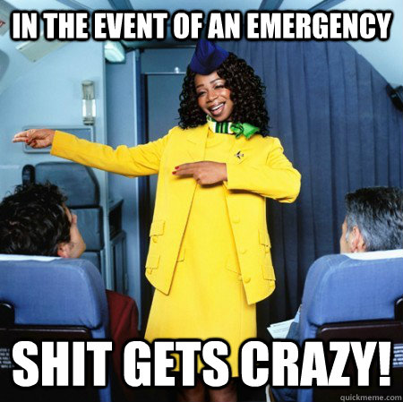 in the event of an emergency shit gets crazy!  Ghetto Flight Attendant