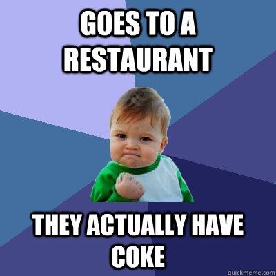 Goes to a restaurant  They actually have coke - Goes to a restaurant  They actually have coke  Success Kid