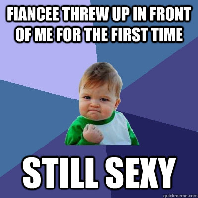 fiancee threw up in front of me for the first time still sexy  Success Kid