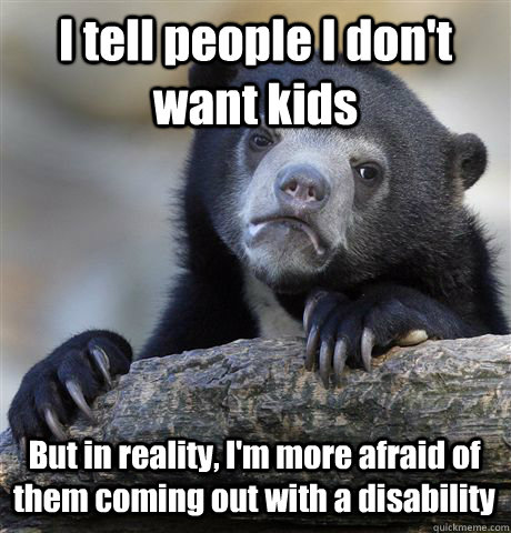 I tell people I don't want kids But in reality, I'm more afraid of them coming out with a disability  Confession Bear