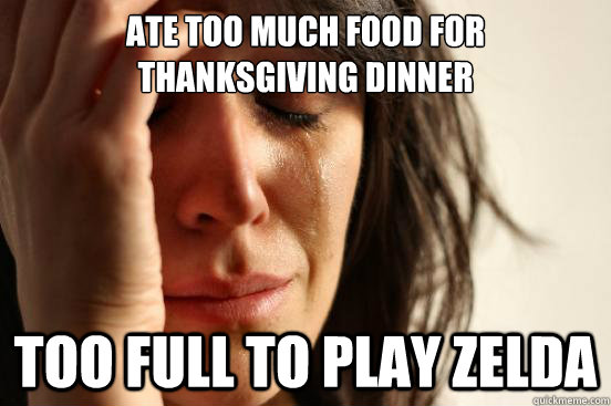 Ate too much food for thanksgiving dinner too full to play zelda  - Ate too much food for thanksgiving dinner too full to play zelda   Misc