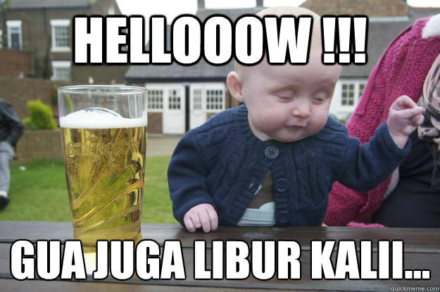 hellooow !!! Gua juga libur kalii...
  drunk baby