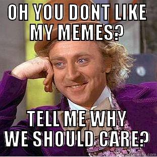 MEMES ARE COOL - OH YOU DONT LIKE MY MEMES? TELL ME WHY WE SHOULD CARE? Condescending Wonka