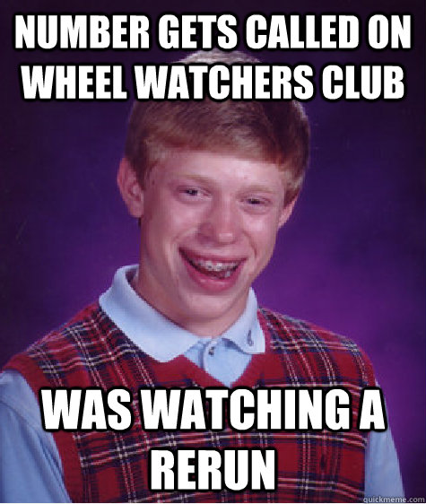 number gets called on wheel watchers club was watching a rerun  Bad Luck Brian