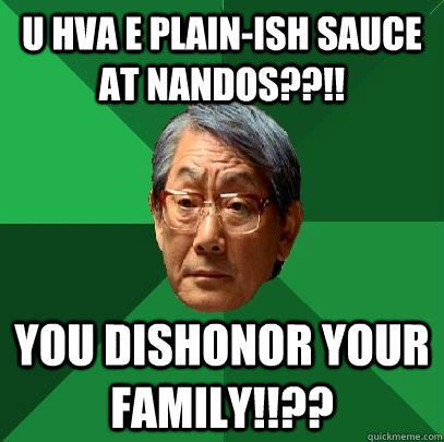 u hva e plain-ish sauce at nandos??!! you dishonor your family!!??   High Expectations Asian Father