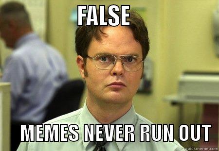                 FALSE                         MEMES NEVER RUN OUT  Schrute