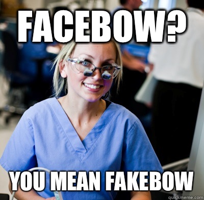 Facebow? You mean fakebow  overworked dental student