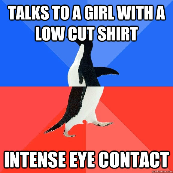 Talks to a girl with a low cut shirt intense eye contact  Socially Awkward Awesome Penguin