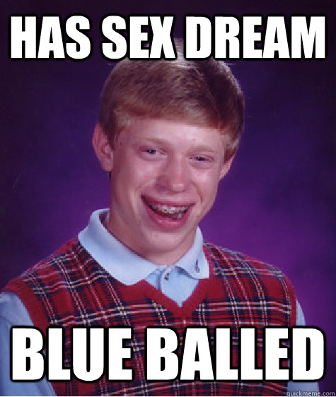 Has sex dream blue balled  Bad Luck Brian