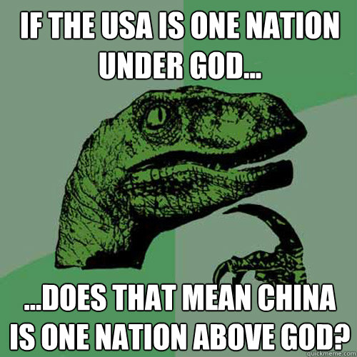 If the USA is one nation under God... ...Does that mean China is one nation above God?  Philosoraptor