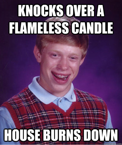 Knocks over a flameless candle  house burns down  Bad Luck Brian