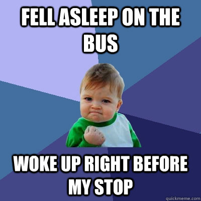 Fell asleep on the bus woke up right before my stop - Fell asleep on the bus woke up right before my stop  Success Kid