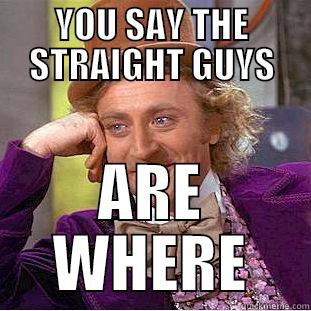 YOU SAY THE STRAIGHT GUYS ARE WHERE Condescending Wonka