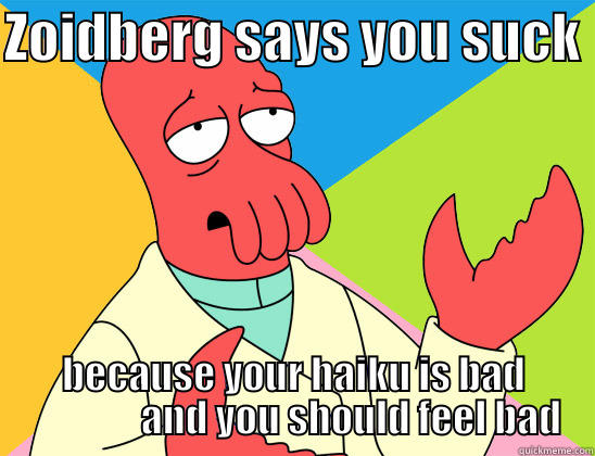 Zoidberg Haiku - ZOIDBERG SAYS YOU SUCK  BECAUSE YOUR HAIKU IS BAD                AND YOU SHOULD FEEL BAD Futurama Zoidberg 