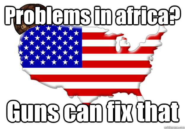 Problems in africa? Guns can fix that  Scumbag america