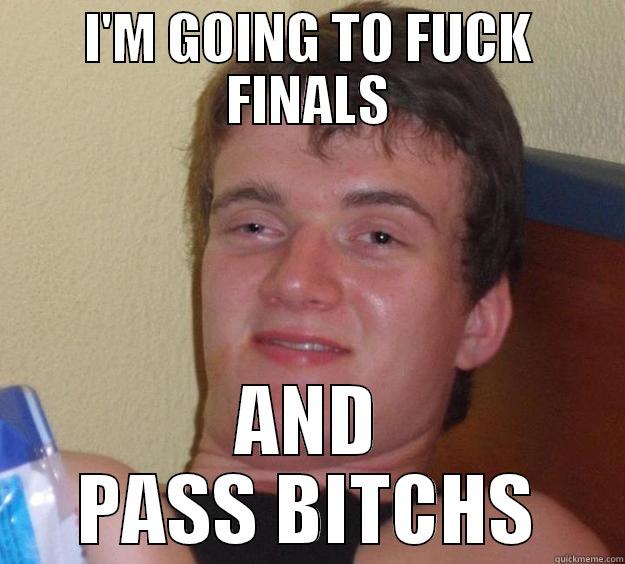 I'M GOING TO FUCK FINALS AND PASS BITCHS 10 Guy