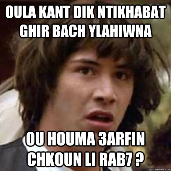 oula kant dik ntikhabat ghir bach ylahiwna ou houma 3arfin chkoun li rab7 ?  conspiracy keanu