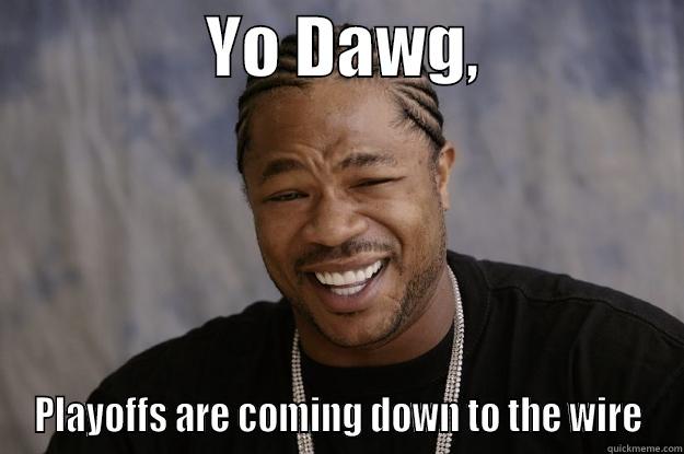                YO DAWG,                PLAYOFFS ARE COMING DOWN TO THE WIRE Xzibit meme