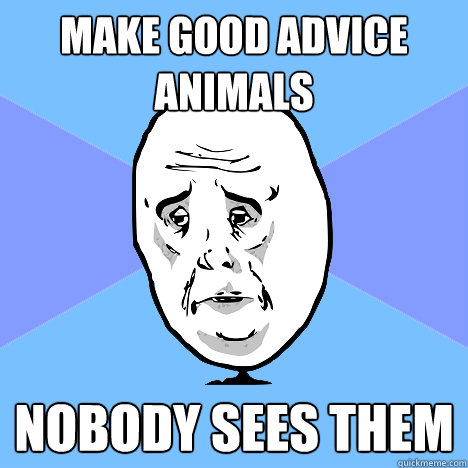 Make good advice animals nobody sees them  Okay Guy