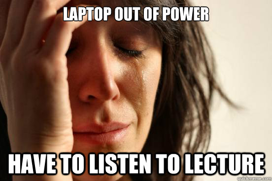 Laptop out of power Have to listen to lecture  First World Problems