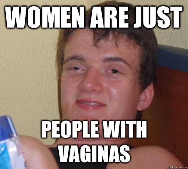 Women are just People with vaginas  10 Guy