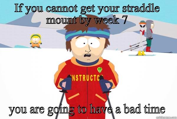 IF YOU CANNOT GET YOUR STRADDLE MOUNT BY WEEK 7 YOU ARE GOING TO HAVE A BAD TIME Super Cool Ski Instructor